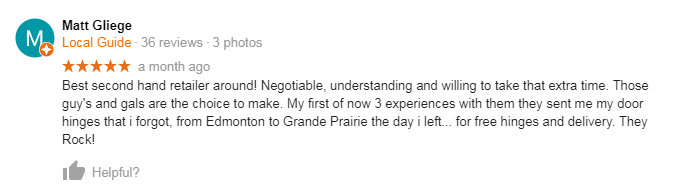 Best second hand retailer around! Negotiable, understanding and willing to take that extra time. Those guy's and gals are the choice to make. My first of now 3 experiences with them they sent me my door hinges that i forgot, from Edmonton to Grande Prairie the day i left... for free hinges and delivery. They Rock!